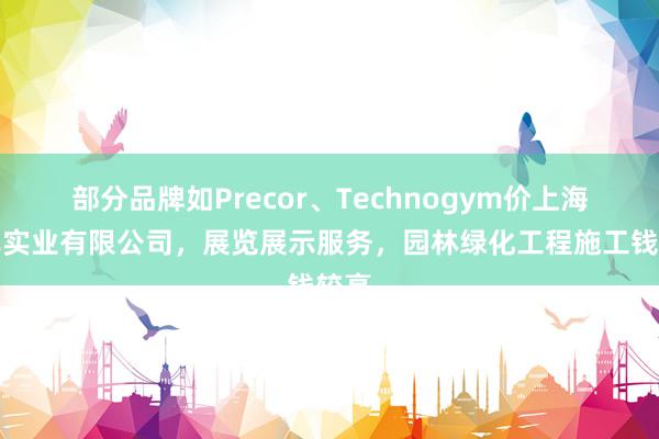 部分品牌如Precor、Technogym价上海升岸实业有限公司,展览展示服务,园林绿化工程施工钱较高