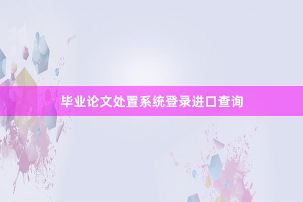 毕业论文处置系统登录进口查询