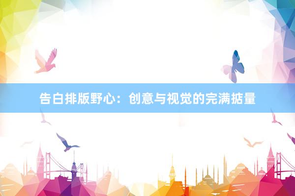 告白排版野心：创意与视觉的完满掂量
