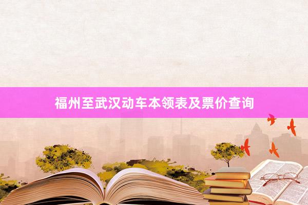 福州至武汉动车本领表及票价查询