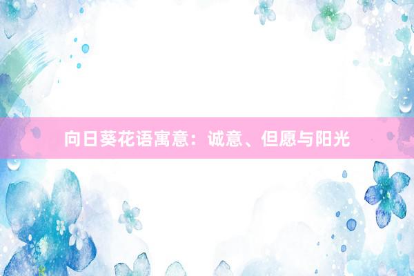 向日葵花语寓意：诚意、但愿与阳光