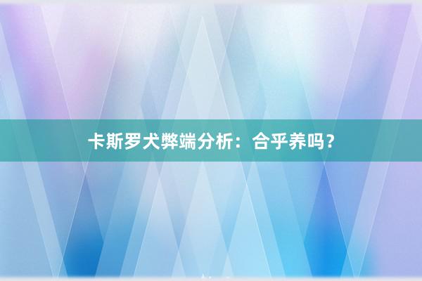 卡斯罗犬弊端分析：合乎养吗？