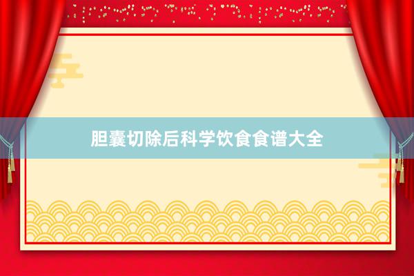 胆囊切除后科学饮食食谱大全